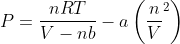 P = \frac{nRT}{V - nb} - a \left ( \frac{n}{V}^{2} \right )